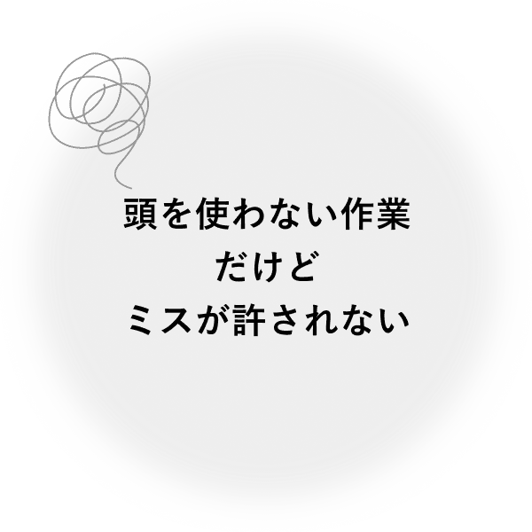 頭を使わない作業だけどミスが許されない
