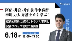 阿部・井窪・片山法律事務所パートナー弁護士辛川力太先生から学ぶ！継続的契約の解消のトラブル事例と契約プロセス管理の重要性
