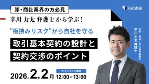 【卸・商社業界の方必見】辛川力太先生から学ぶ、”板挟みリスク”から自社を守る取引基本契約の設計と契約交渉のポイント